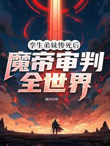孪生弟妹惨死后,魔帝审判全世界